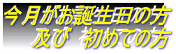 今月がお誕生日の方 　　及び　初めての方